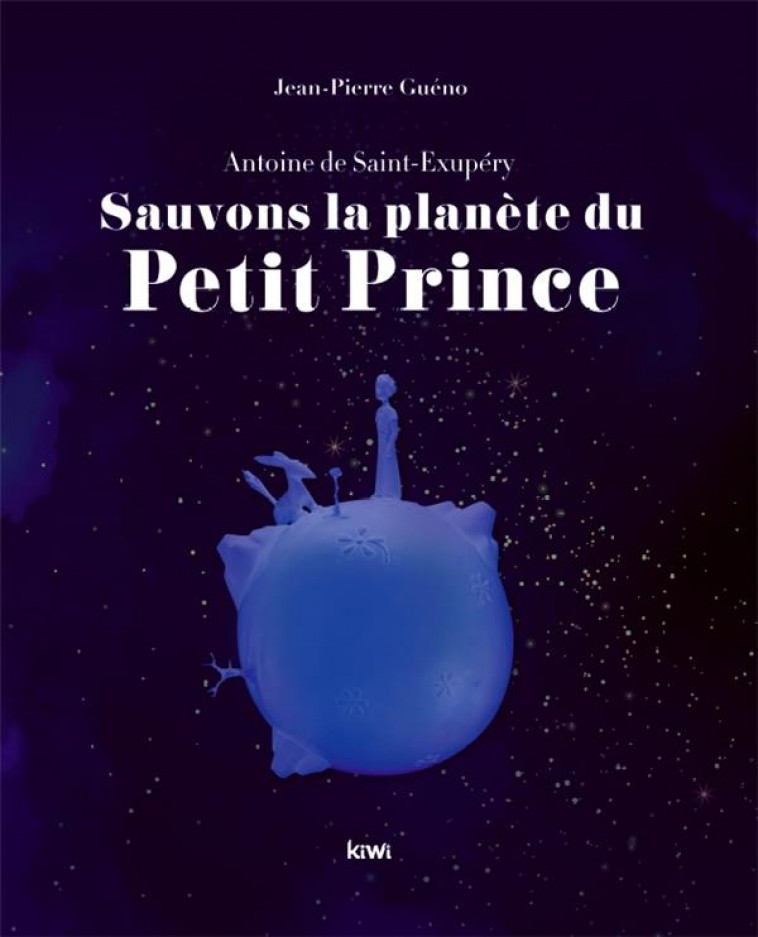 SAUVONS LA PLANETE DU PETIT PRINCE. ANTOINE DE SAINT-EXUPERY - GUENO JEAN-PIERRE - KIWI