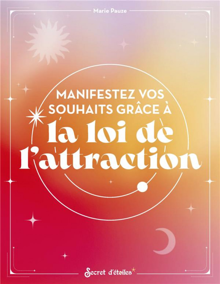 MANIFESTEZ VOS SOUHAITS GRACE A LA LOI DE L-ATTRACTION - PAUZE MARIE - SERPENT ETOILES