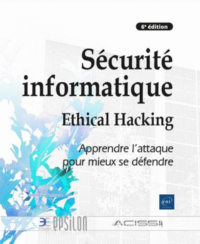 SECURITE INFORMATIQUE - ETHICAL HACKING : APPRENDRE L-ATTAQUE POUR MIEUX SE DEFENDRE (6E EDITION) - MEMBRES DE L-ASSOCIA - ENI