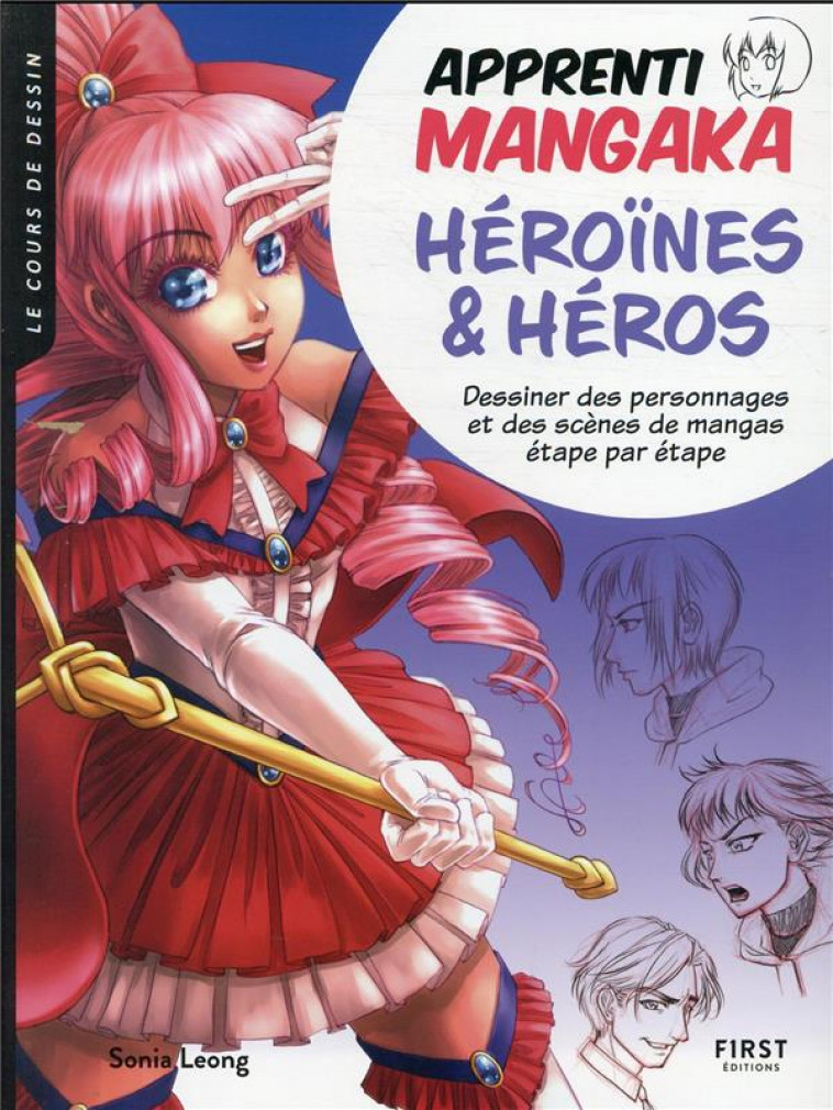 APPRENTI MANGAKA, HEROINES & HEROS - DESSINER DES PERSONNAGES ET DES SCENES DE MANGAS ETAPE PAR ETAP - LEONG SONIA - FIRST