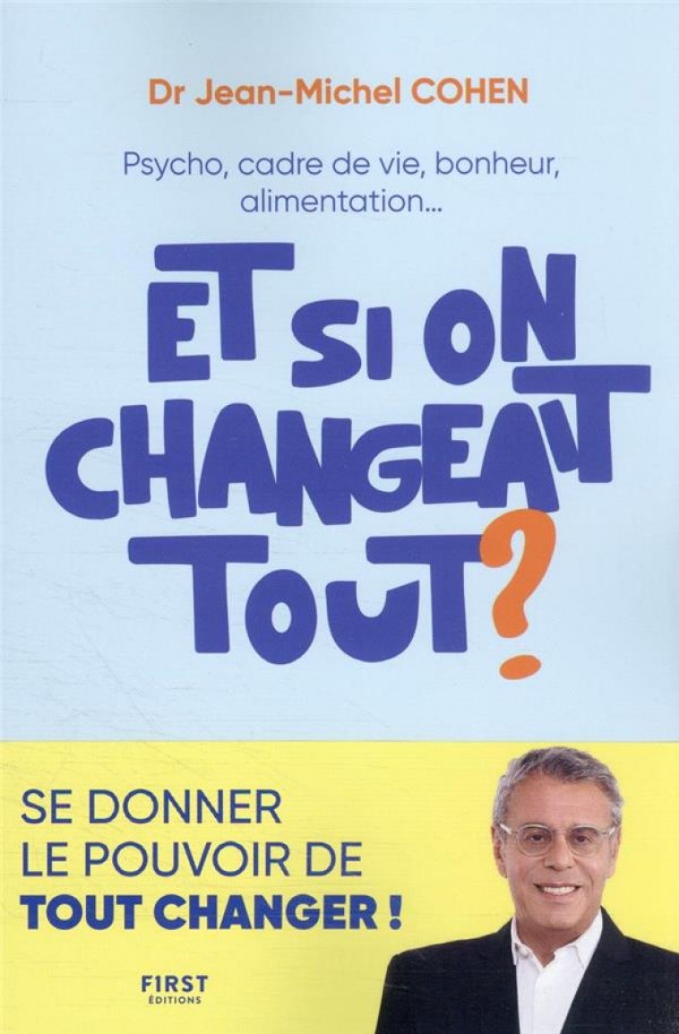 ET SI ON CHANGEAIT TOUT ? - PSYCHO, CADRE DE VIE, BONHEUR, ALIMENTATION... - COHEN JEAN-MICHEL - FIRST