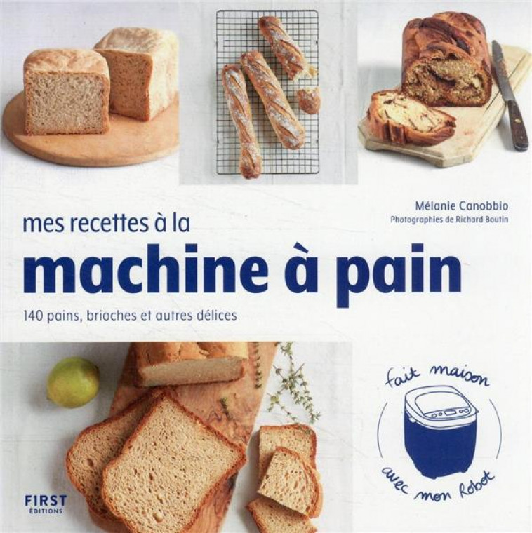 MES RECETTES A LA MACHINE A PAIN - 140 PAINS, BRIOCHES ET AUTRES DELICES - CANOBBIO/BOUTIN - FIRST