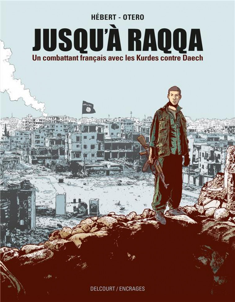 JUSQU-A RAQQA - ONE-SHOT - JUSQU-A RAQQA - UN COMBATTANT FRANCAIS AVEC LES KURDES CONTRE DAECH - OTERO/HEBERT - DELCOURT