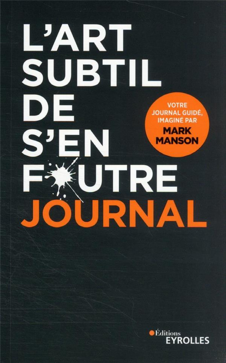 L-ART SUBTIL DE S-EN FOUTRE - JOURNAL - UN JOURNAL GUIDE, IMAGINE PAR MARK MANSON - MANSON MARK - EYROLLES