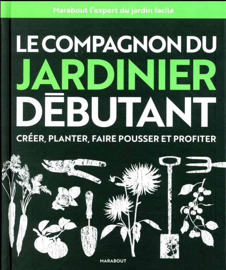 LE COMPAGNON DU JARDINIER DEBUTANT - TOUTES LES TECHNIQUES DE JARDINAGE EXPLIQUEES ET ILLUSTREES - COLLECTIF - Marabout