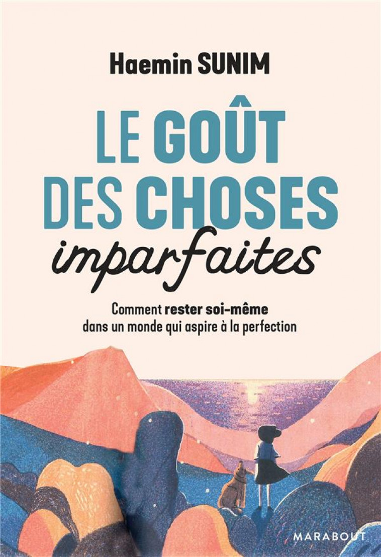 LE GOUT DES CHOSES IMPARFAITES - COMMENT RESTER SOI-MEME DANS UN MONDE QUI ASPIRE A LA PERFECTION - SUNIM HAEMIN - MARABOUT