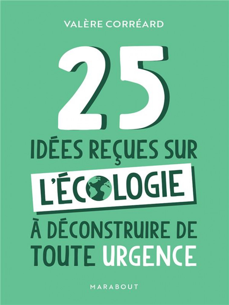 25 IDEES RECUES SUR L-ECOLOGIE A DECONSTRUIRE DE TOUTE URGENCE - CORREARD VALERE - MARABOUT