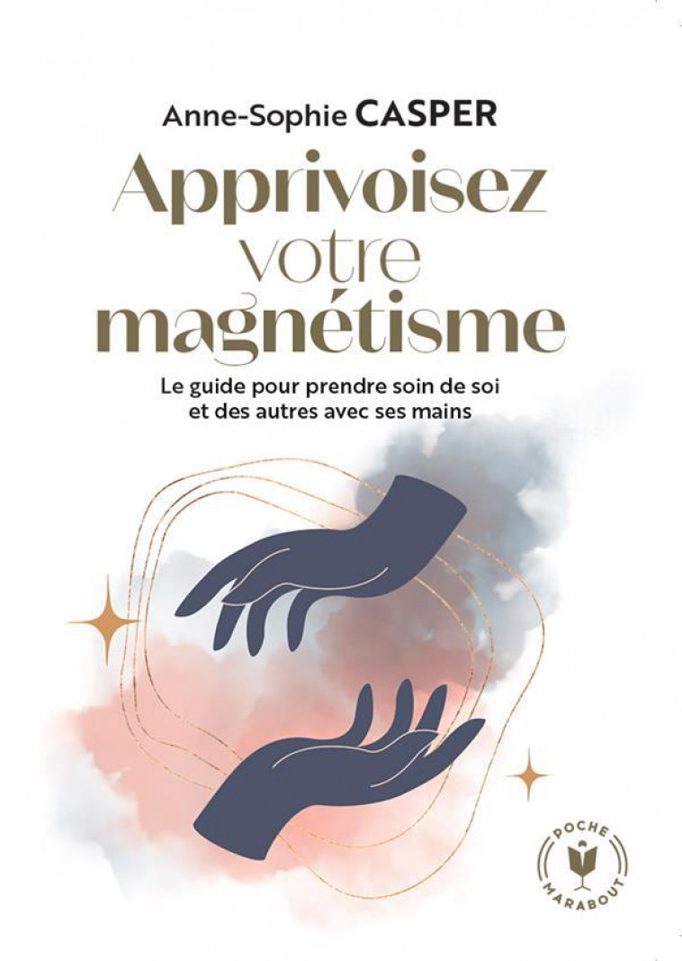 APPRIVOISEZ VOTRE MAGNETISME - LE GUIDE POUR PRENDRE SOIN DE SOI ET DES AUTRES AVEC SES MAINS - CASPER ANNE-SOPHIE - MARABOUT