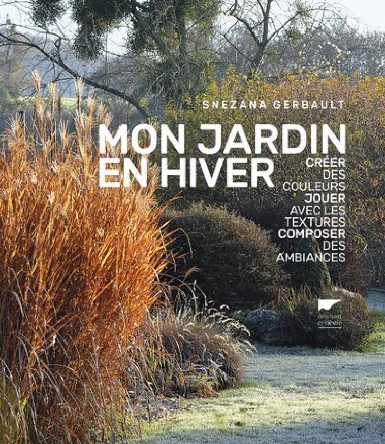 MON JARDIN EN HIVER - CREER DES COULEURS, JOUER AVEC LES TEXTURES, COMPOSER DES AMBIANCES - GERBAULT SNEZANA - DELACHAUX