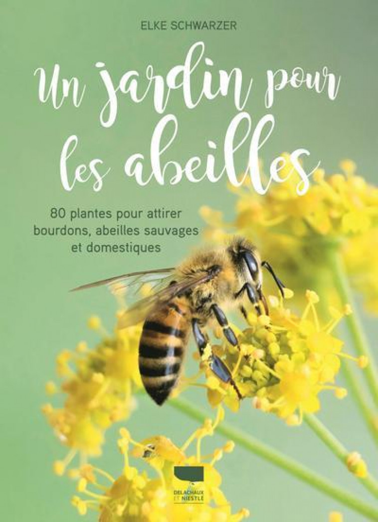 UN JARDIN POUR LES ABEILLES - 80 PLANTES POUR ATTIRER BOURDONS, ABEILLES SAUVAGES ET DOMESTIQUES - SCHWARZER ELKE - DELACHAUX