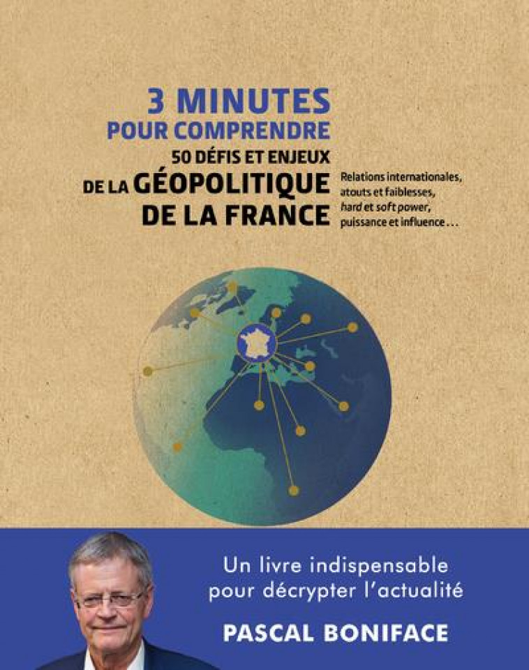 3 MINUTES POUR COMPRENDRE 50 DEFIS ET ENJEUX DE LA GEOPOLITIQUE DE LA FRANCE - BONIFACE PASCAL - COURRIER LIVRE