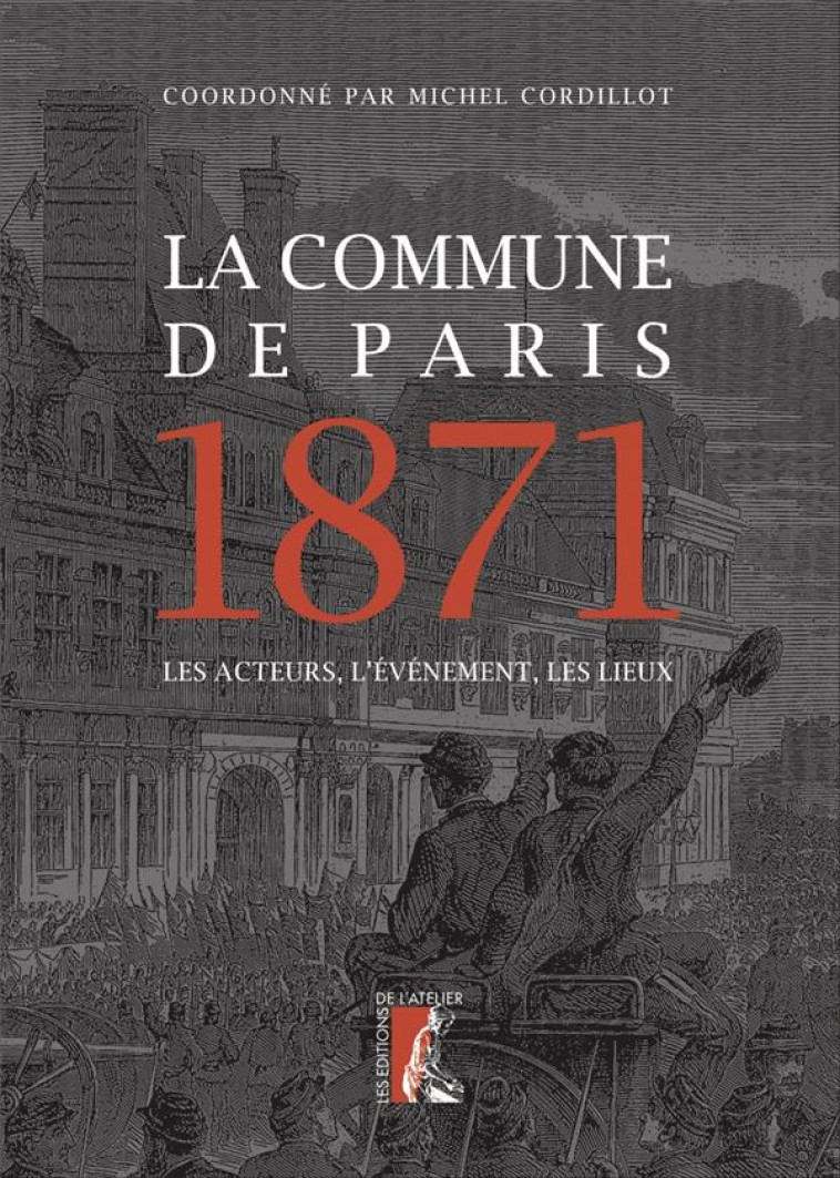 LA COMMUNE DE PARIS 1871 - LES ACTEURS, L-EVENEMENT, LES LIE - CORDILLOT MICHEL - ATELIER