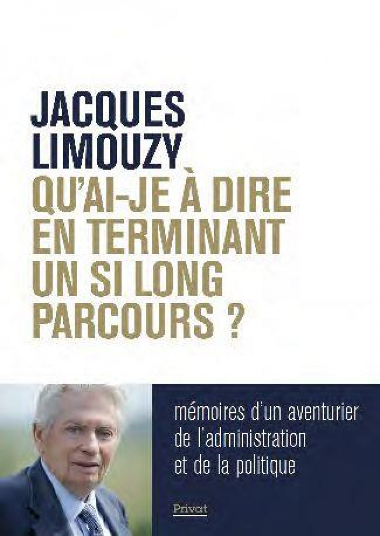 QU-AI-JE A DIRE EN TERMINANT UN SI LONG PARCOURS ? - MEMOIRES D-UN AVENTURIER DE L-ADMINISTRATION ET - LIMOUZY JACQUES - PRIVAT