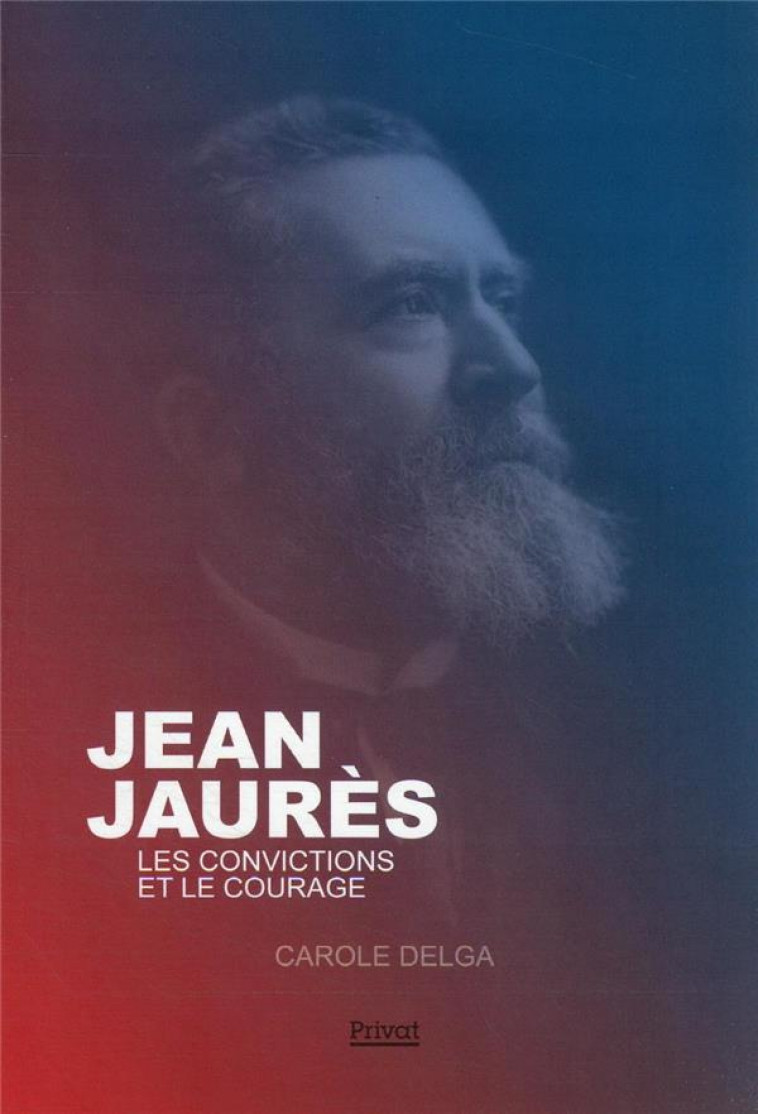 JEAN JAURES - LES CONVICTIONS ET LE COURAGE - DELGA/NEMO/PECH - PRIVAT