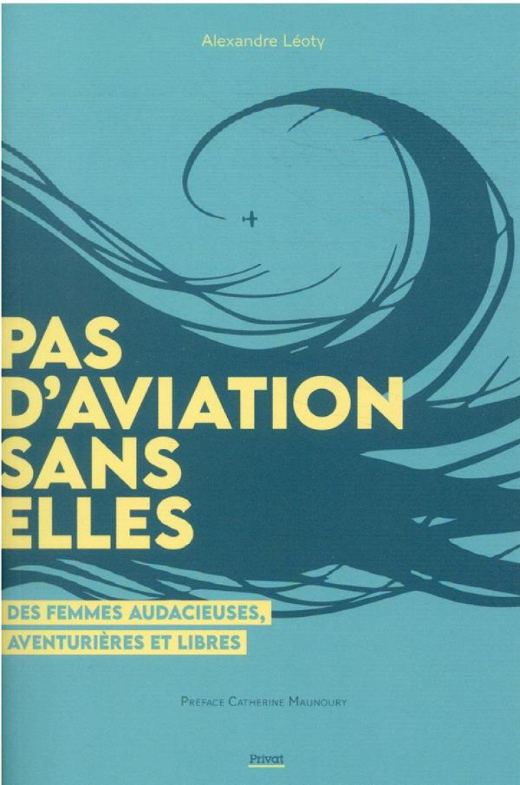 PAS D-AVIATION SANS ELLES - CES PIONIERES OUBLIEES DE L-AVIATION - LEOTY ALEXANDRE - PRIVAT