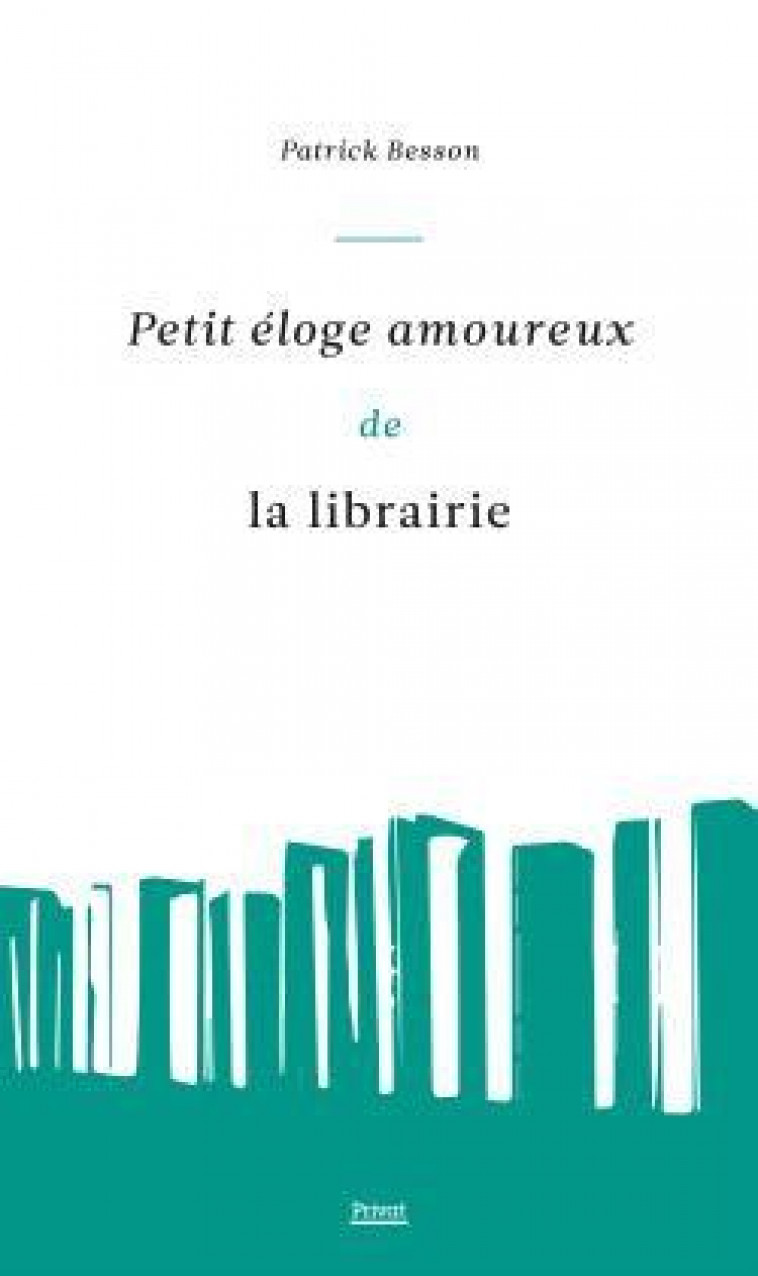 PETIT ELOGE AMOUREUX DE LA LIBRAIRIE - BESSON PATRICK - PRIVAT