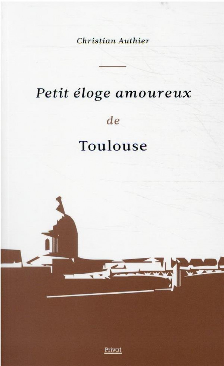 PETIT ELOGE AMOUREUX DE TOULOUSE - AUTHIER CHRISTIAN - PRIVAT