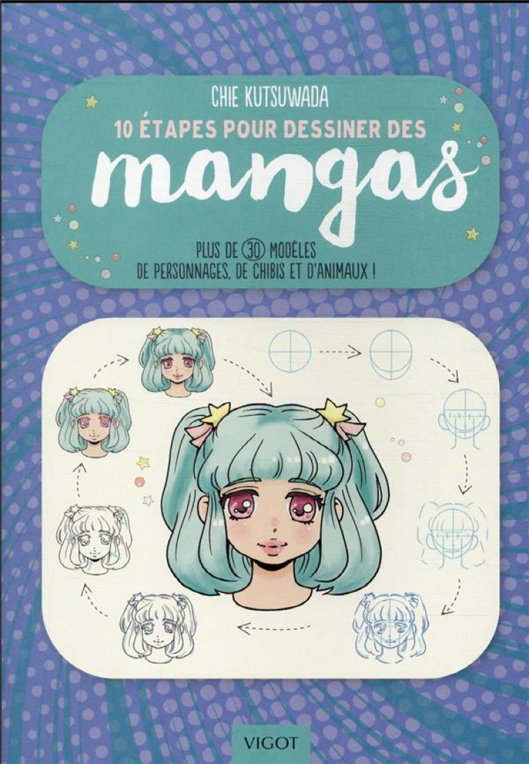 10 ETAPES POUR DESSINER LES MANGAS - PLUS DE 30 MODELES DE PERSONNAGES, DE CHIBIS ET D-ANIMAUX ! - KUTSUWADA CHIE - VIGOT