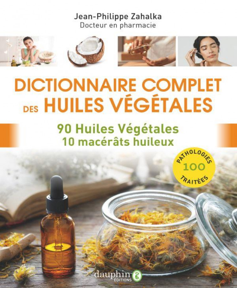 DICTIONNAIRE COMPLET DES HUILES VEGETALES - 90 HUILES VEGETALES 10 MACERATS HUILEUX - ZAHALKA J-P. - DAUPHIN