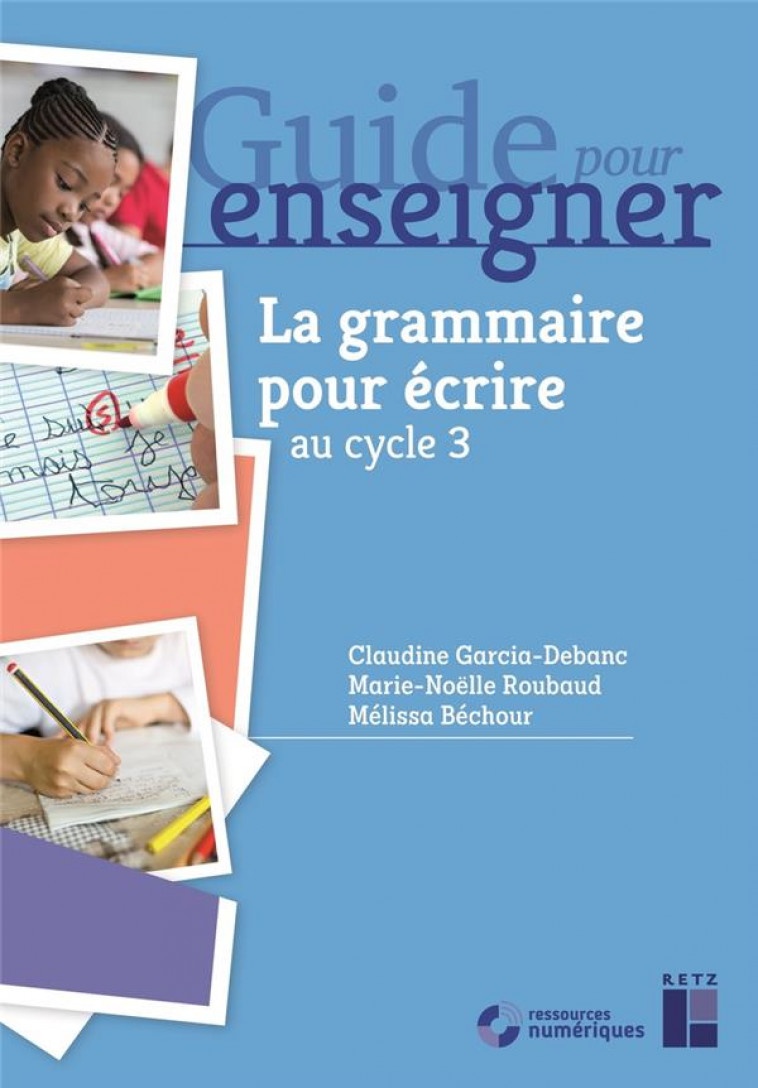 LA GRAMMAIRE POUR ECRIRE CE2 ET CYCLE 3 + RESSOURCES NUMERIQUES - BECHOUR/ROUBAUD - RETZ