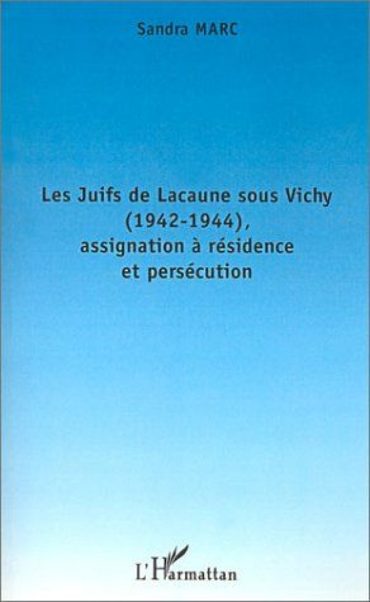 LES JUIFS DE LACAUNE SOUS VICHY (1942-1944), ASSIGNATION A RESIDENCE ET PERSECUTION - MARC SANDRA - L'HARMATTAN