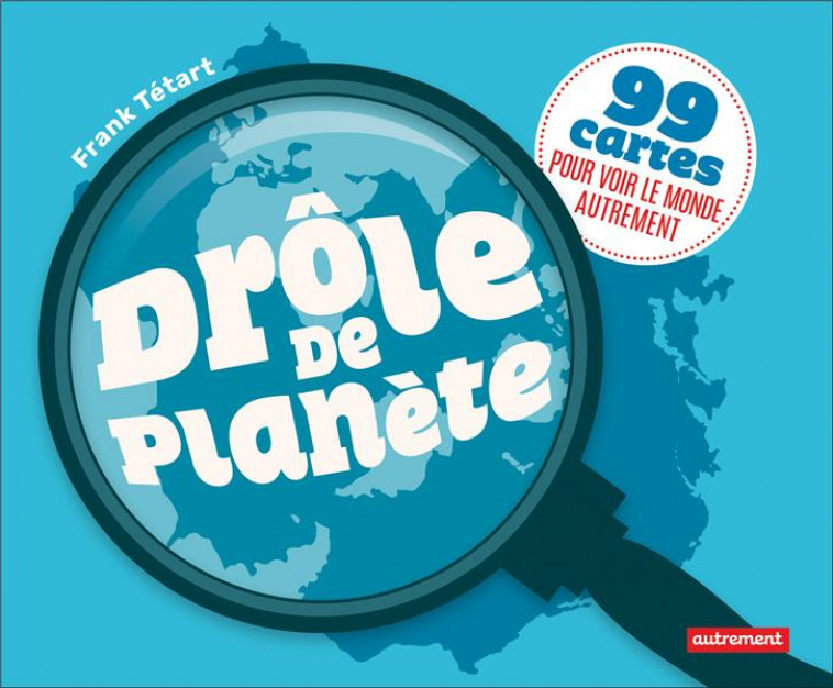 DROLE DE PLANETE - 99 CARTES POUR VOIR LE MONDE AUTREMENT - TETART FRANK - AUTREMENT