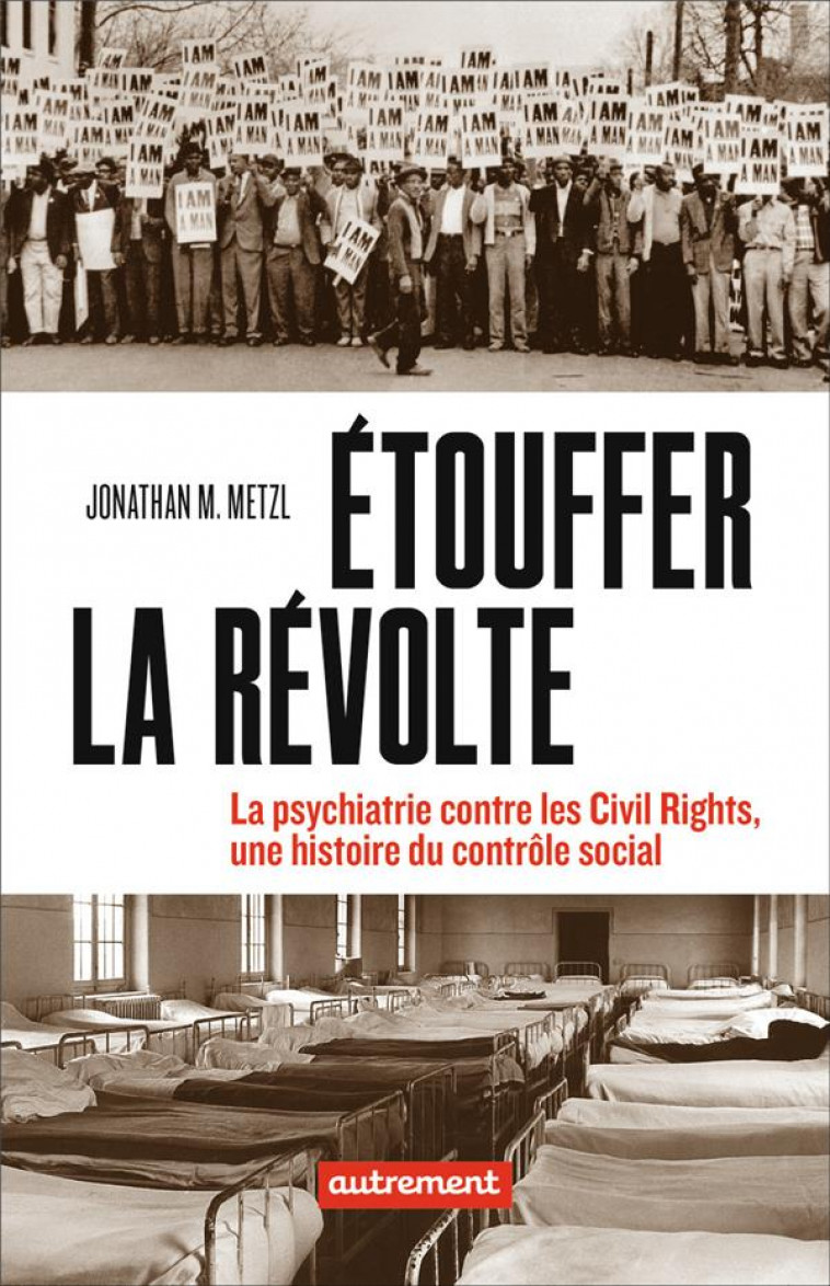 ETOUFFER LA REVOLTE - LA PSYCHIATRIE CONTRE LES CIVILS RIGHTS, UNE HISTOIRE DU CONTROLE SOCIAL - METZL JONATHAN M. - AUTREMENT