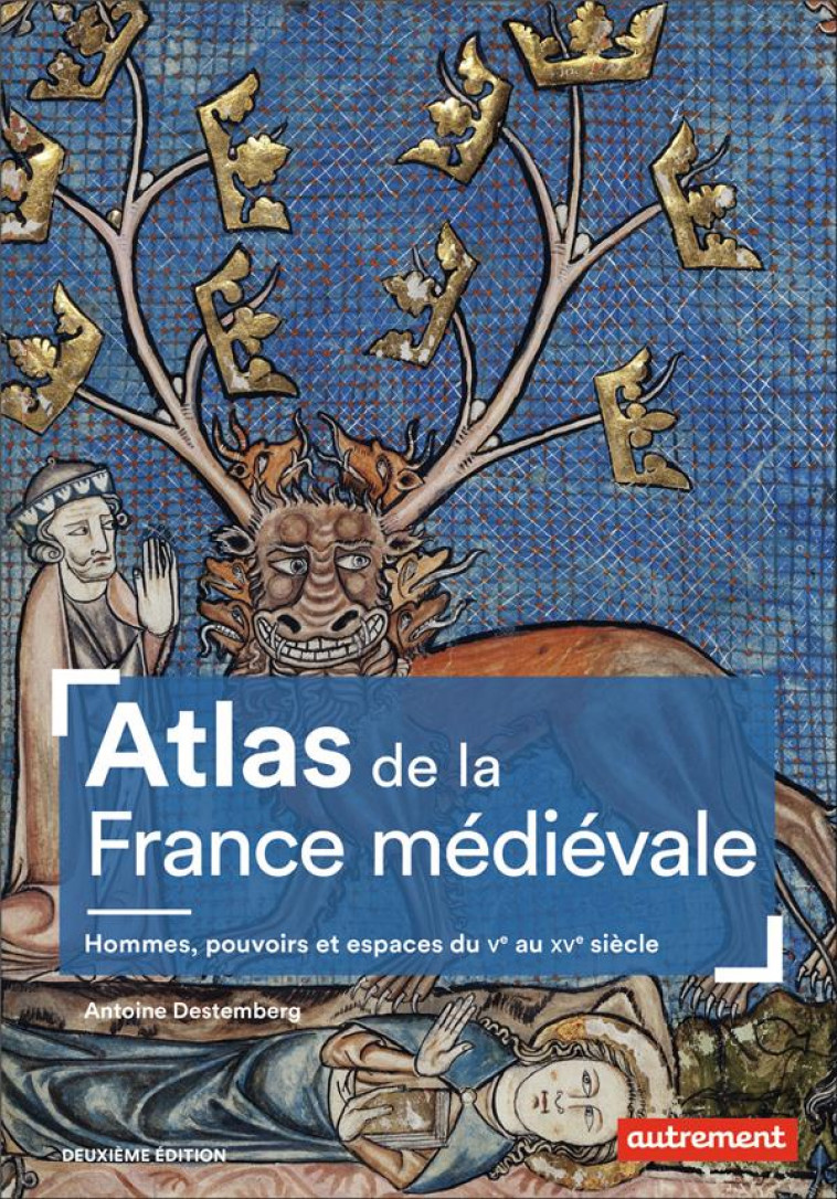 ATLAS DE LA FRANCE MEDIEVALE - HOMMES, POUVOIRS ET ESPACES DU VE AU XVE SIECLE - DESTEMBERG ANTOINE - AUTREMENT