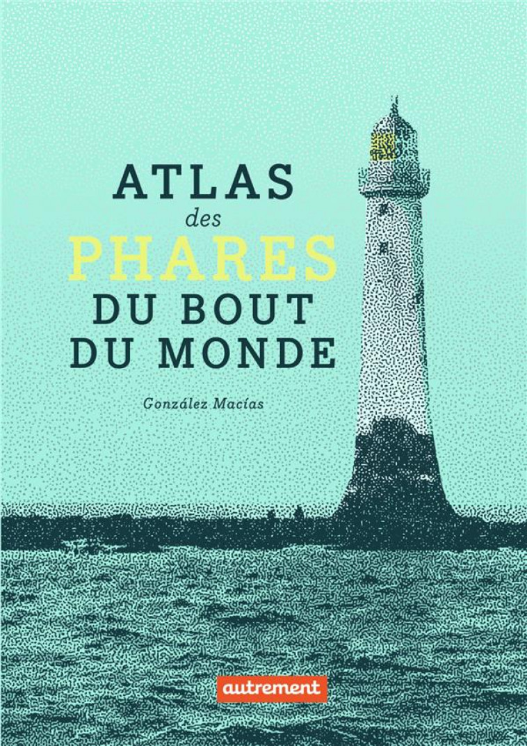 ATLAS DES PHARES DU BOUT DU MONDE - GONZALEZ MACIAS - AUTREMENT