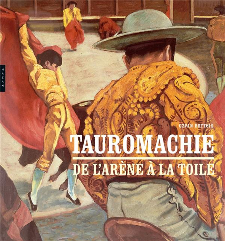 TAUROMACHIE. DE L-ARENE A LA TOILE - BOTTOIS OZVAN - HAZAN