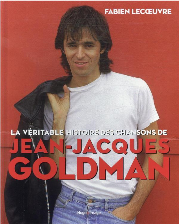 LA VERITABLE HISTOIRE DES CHANSONS DE JEAN-JACQUES GOLDMAN - LECOEUVRE FABIEN - HUGO JEUNESSE