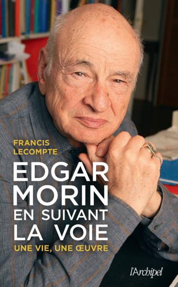 EDGAR MORIN, EN SUIVANT LA VOIE - UNE VIE, UNE OEUVRE - LECOMPTE FRANCIS - ARCHIPEL