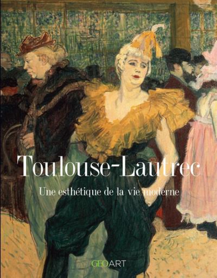 TOULOUSE LAUTREC - UNE ESTHETIQUE DE LA VIE MODERNE - GIRARD-LAGORCE S. - FEMME ACTUELLE