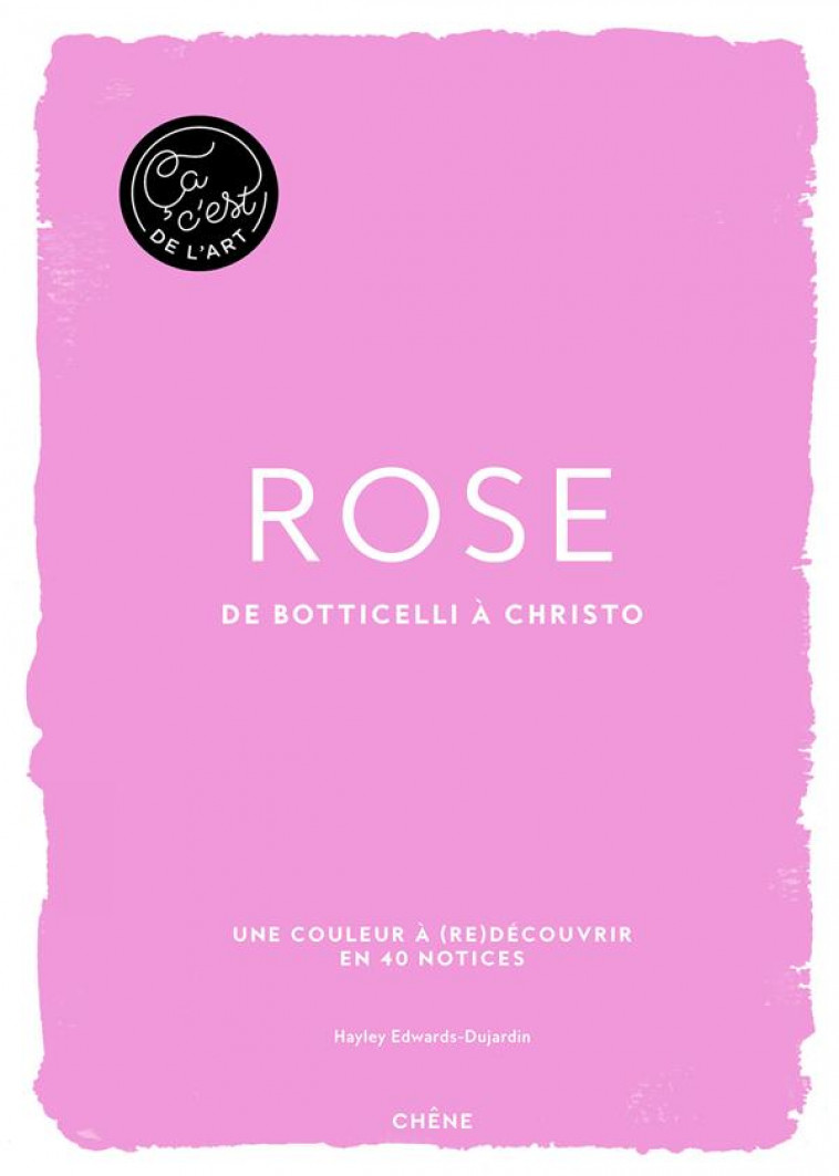 ROSE - - CA, C-EST DE L-ART - DE BOTTICELLI A CHRISTO - HAYLEY-JANE EDWARDS- - LE CHENE