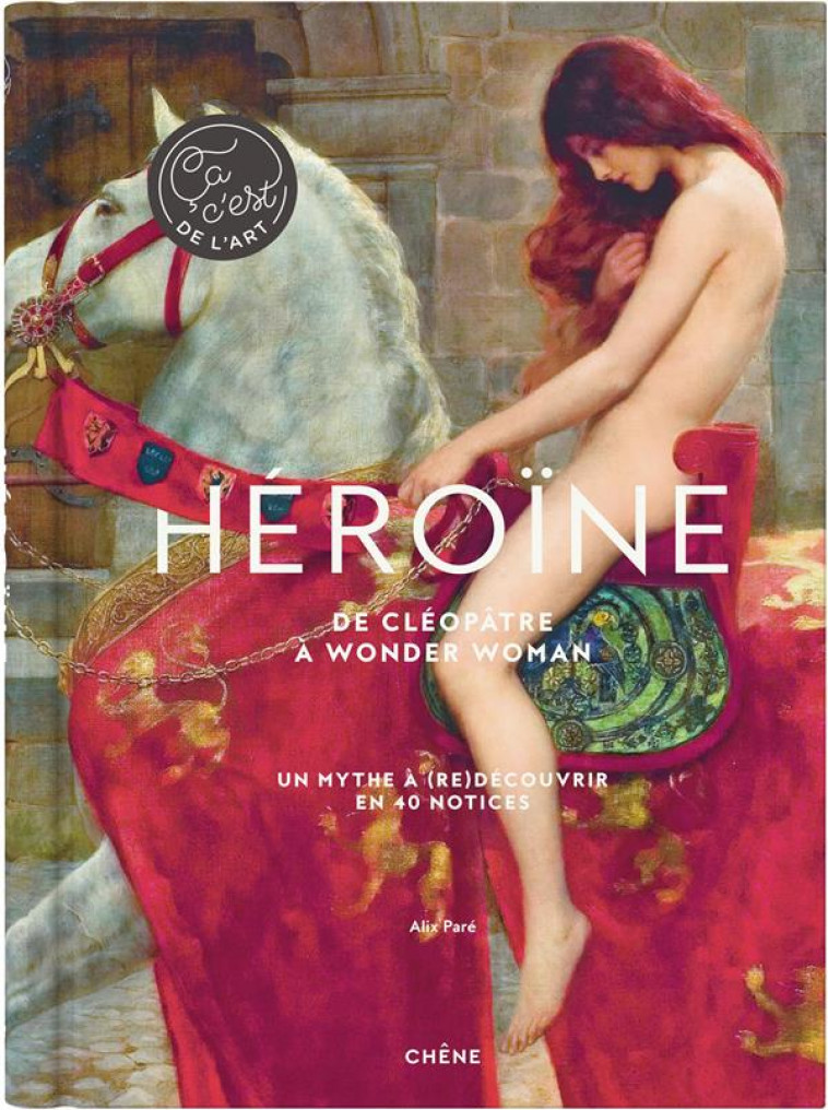 HEROINE - DE CLEOPATRE A WONDER WOMAN - ALIX PARE - LE CHENE