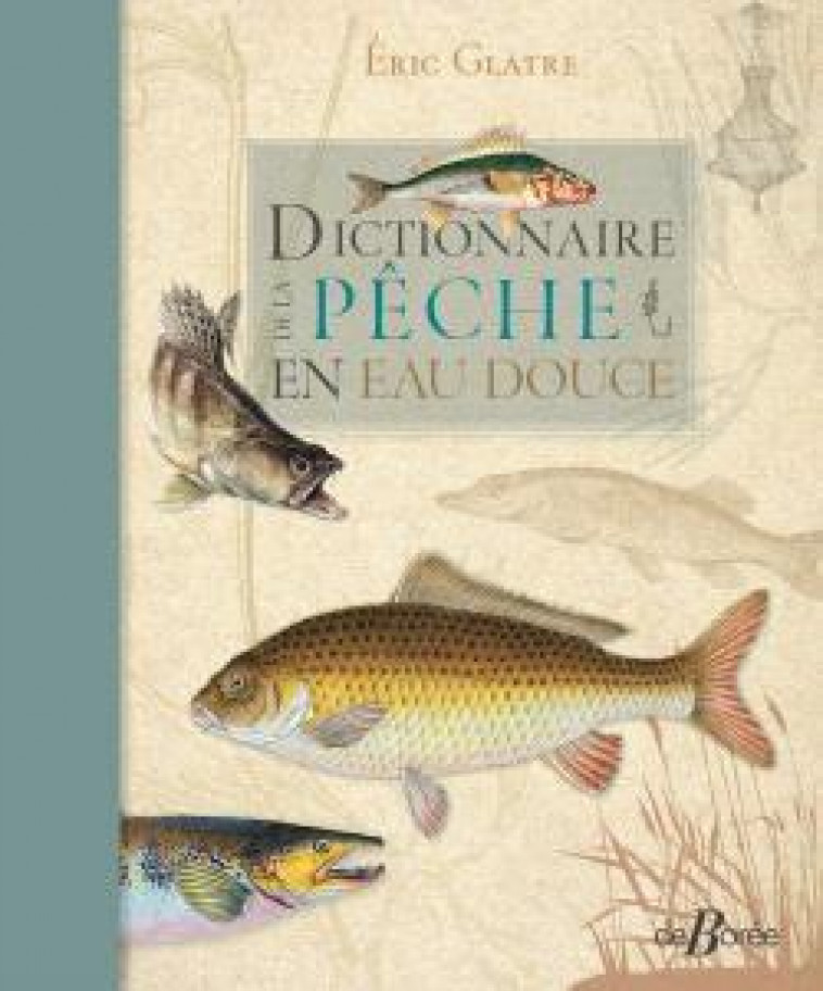 DICTIONNAIRE DE LA PECHE EN EAU DOUCE - GLATRE ERIC - DE BOREE