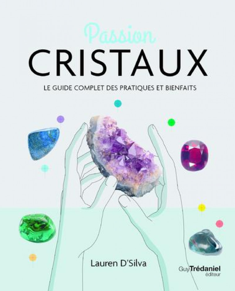 PASSION CRISTAUX - LE GUIDE COMPLET DES PRATIQUES ET BIENFAITS - D-SILVA LAUREN - TREDANIEL