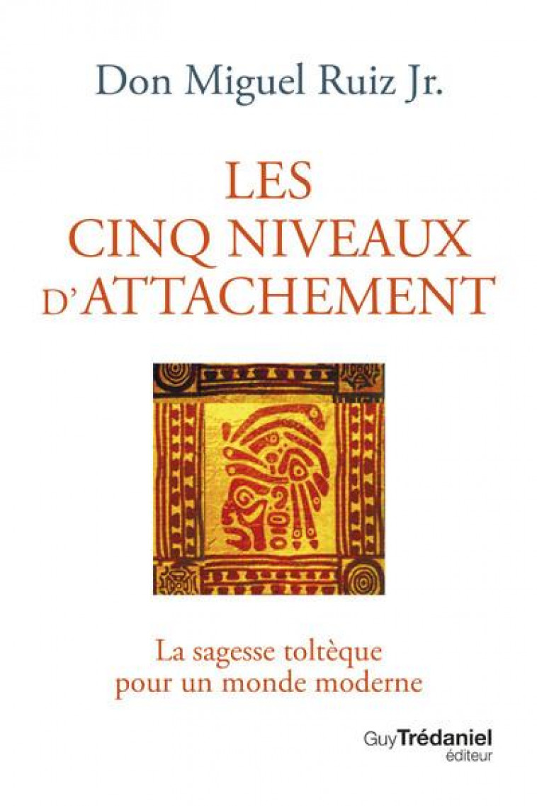 LES CINQ NIVEAUX D-ATTACHEMENT - LA SAGESSE TOLTEQUE POUR UN MONDE MODERNE - RUIZ JR. MIGUEL - TREDANIEL