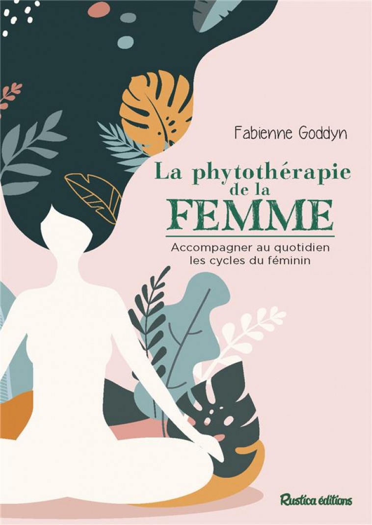 LA PHYTOTHERAPIE DE LA FEMME - ACCOMPAGNER AU QUOTIDIEN LES CYCLES DU FEMININ - GODDYN-OKOH FABIENNE - RUSTICA