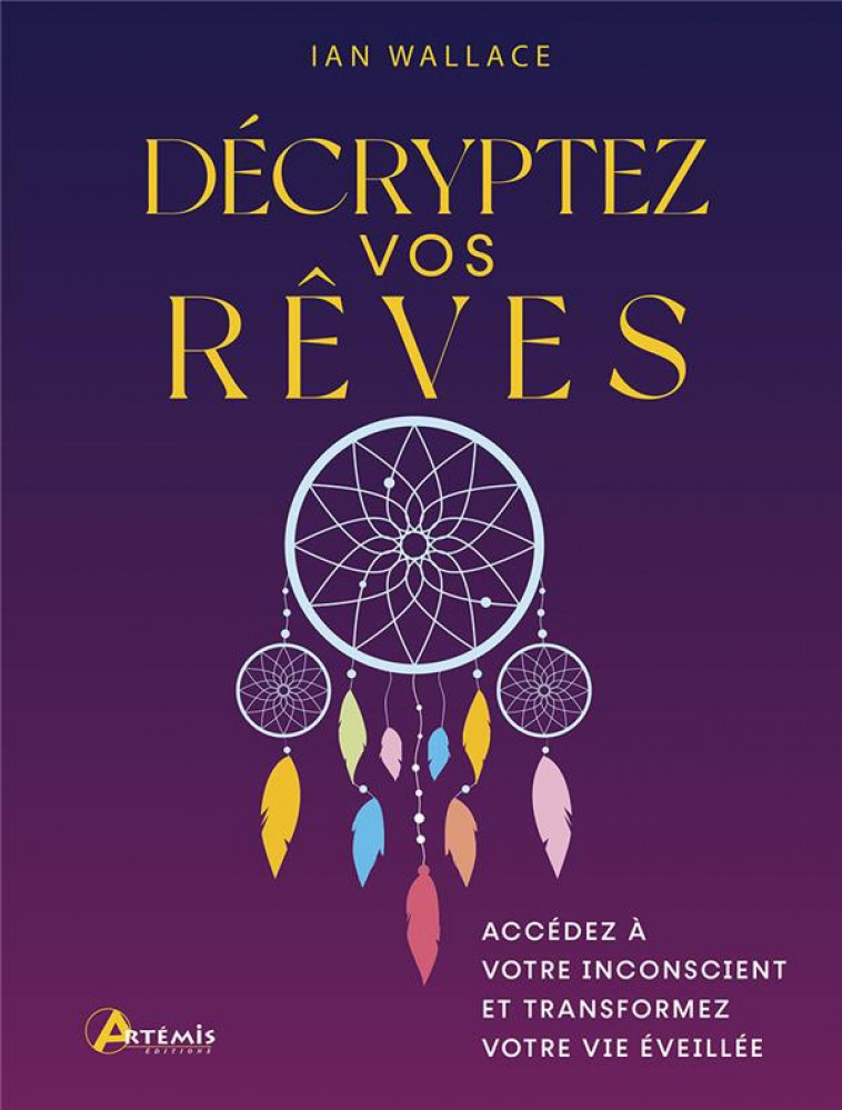 DECRYPTEZ VOS REVES - ACCEDEZ A VOTRE INCONSCIENT ET TRANSFORMEZ VOTRE VIE EVEILLEE - WALLACE IAN - ARTEMIS