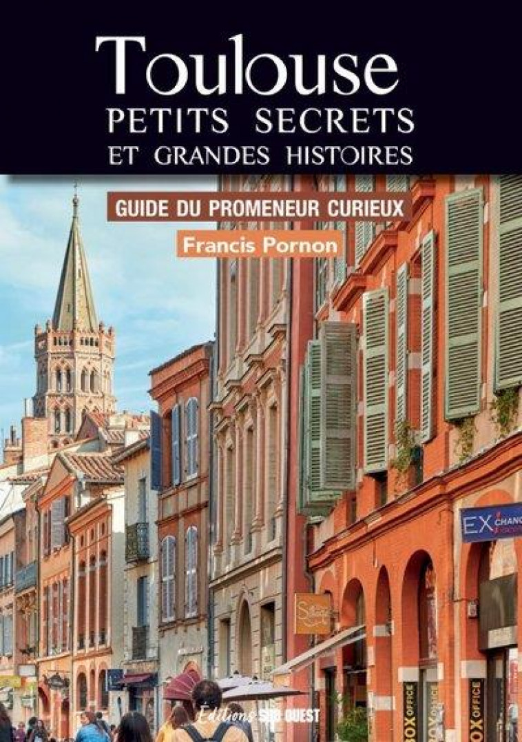 TOULOUSE PETITS SECRETS ET GRANDES HISTOIRES - GUIDE DU PROMENEUR CURIEUX - PORNON FRANCIS - SUD OUEST