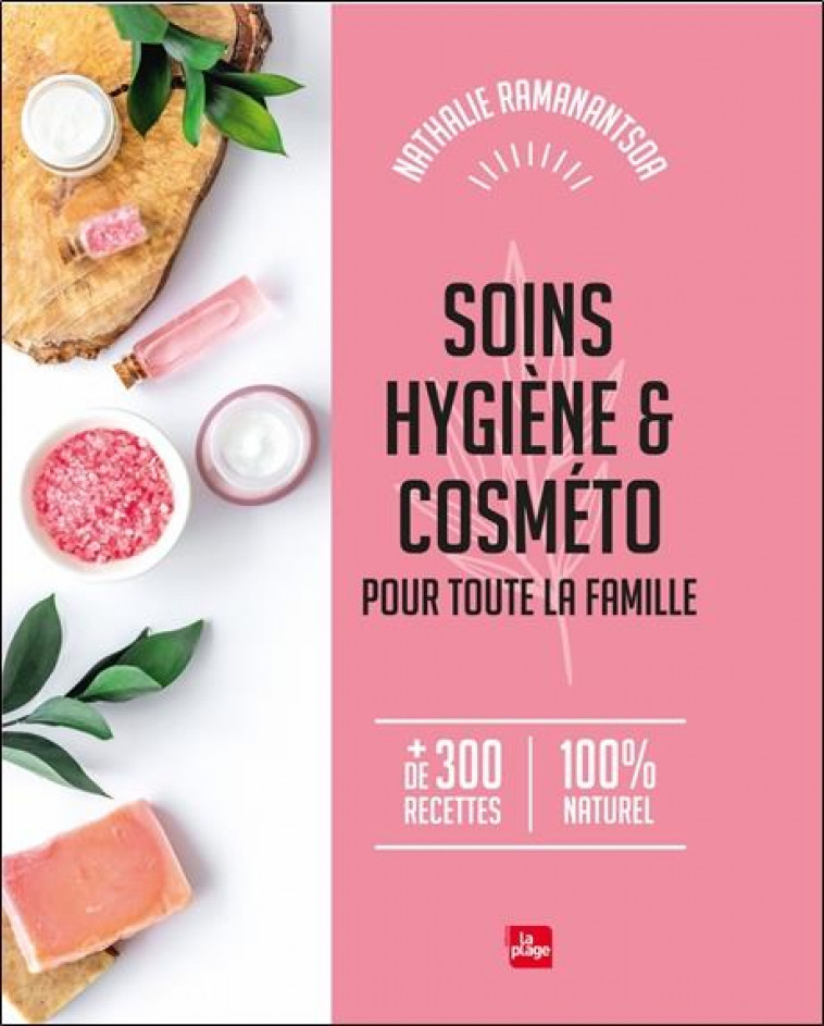 SOINS, HYGIENE & COSMETO POUR TOUTE LA FAMILLE - + DE 300 RECETTES 100% NATUREL - RAMANANTSOA NATHALIE - PLAGE