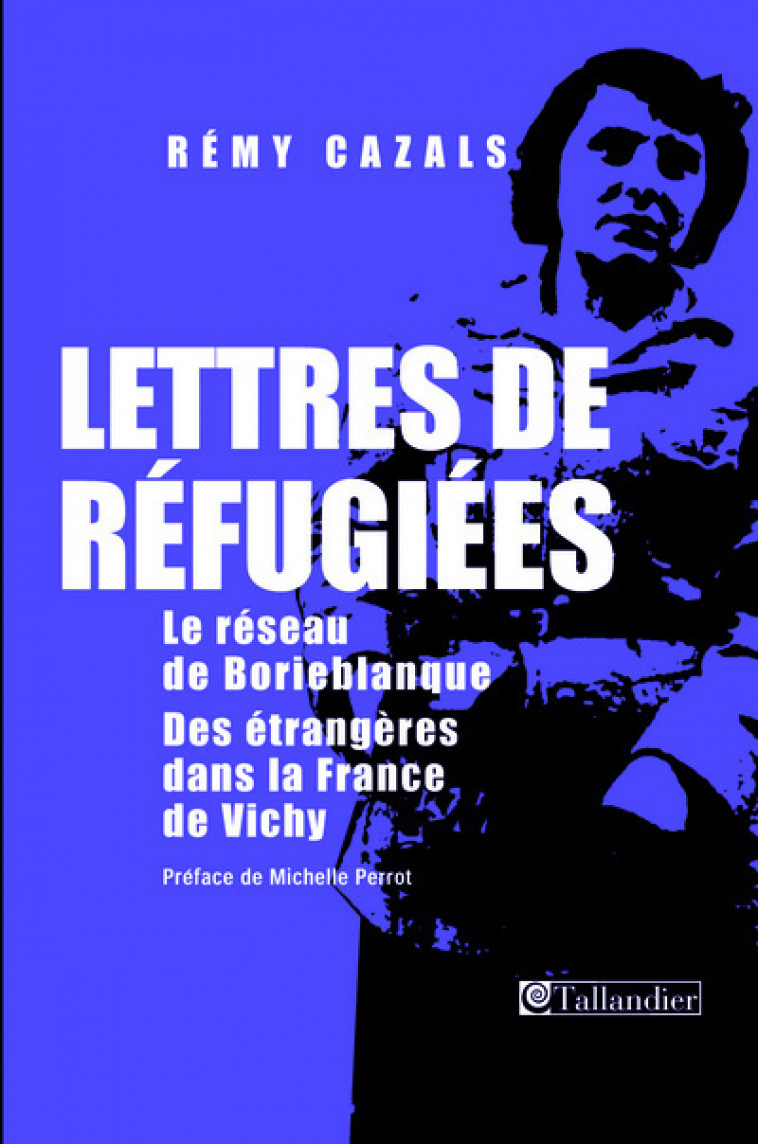 LETTRES DE REFUGIEES  LE RESEAU DE BORIEBLANQUE DES ETRANGERES DANS LA FRANCE DE - CAZALS/PERROT - TALLANDIER