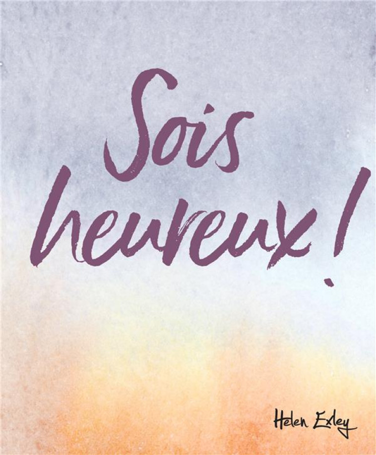 SOIS HEUREUX ! - EXLEY HELEN - EXLEY