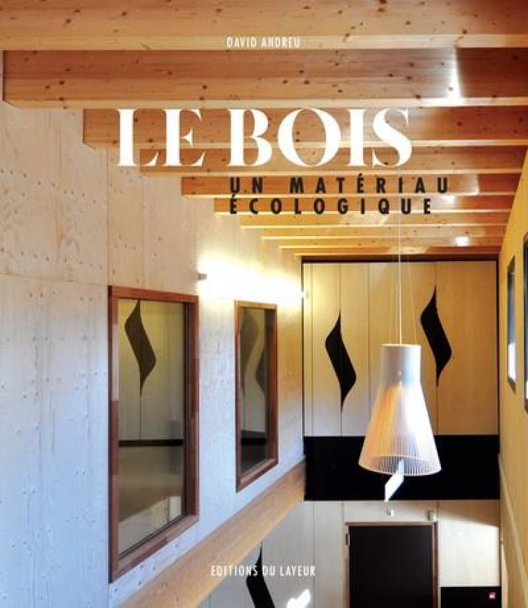 LE BOIS - UN MATERIAU ECOLOGIQUE - ANDREU DAVID - DU LAYEUR EDITI