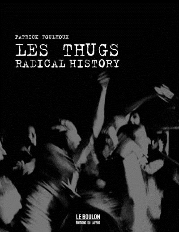 LES THUGS - RADICAL HISTORY - FOULHOUX PATRICK - DU LAYEUR EDITI