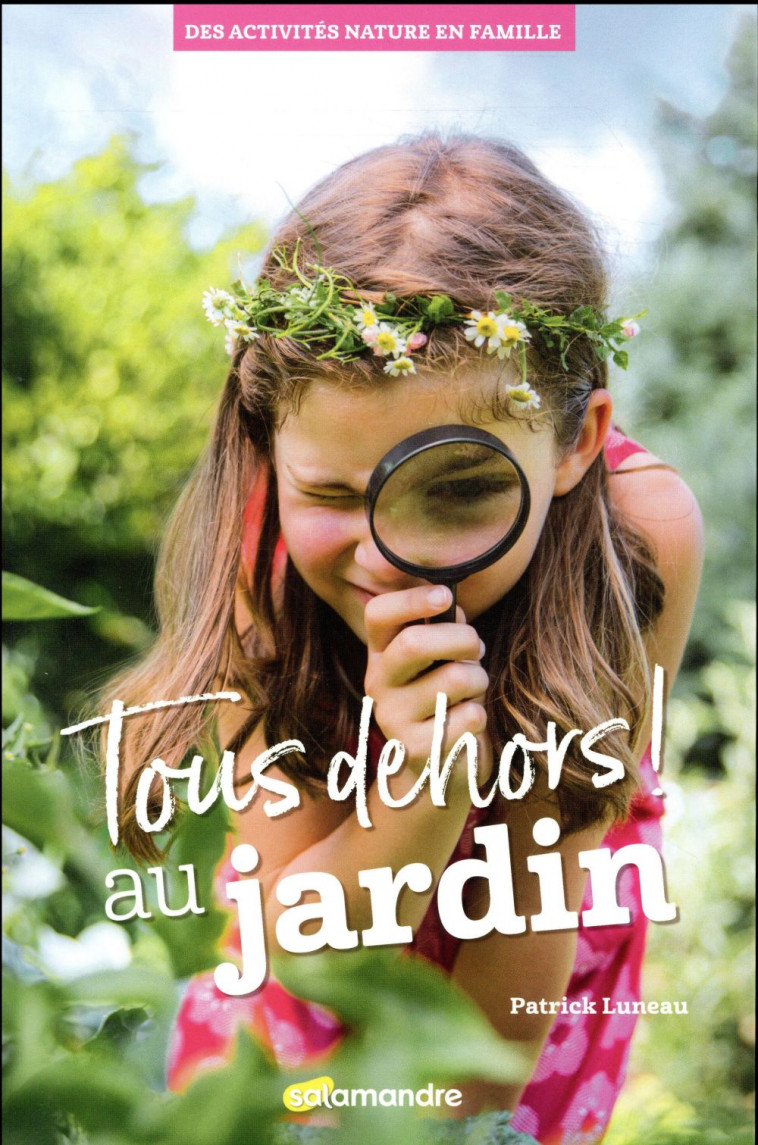 TOUS DEHORS ! AU JARDIN - DES ACTIVITES NATURE EN FAMILLE - LUNEAU PATRICK - LA SALAMANDRE