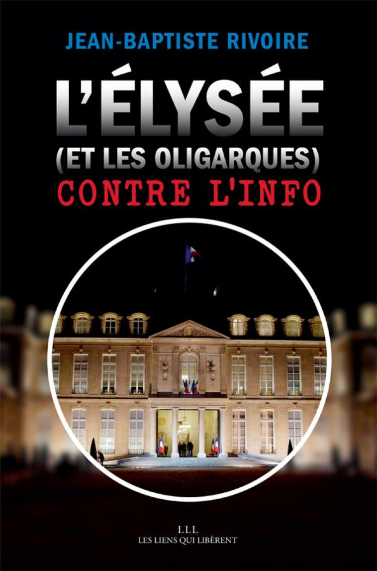 L-ELYSEE (ET LES OLIGARQUES) CONTRE L-INFO - RIVOIRE J-B. - LIENS LIBERENT