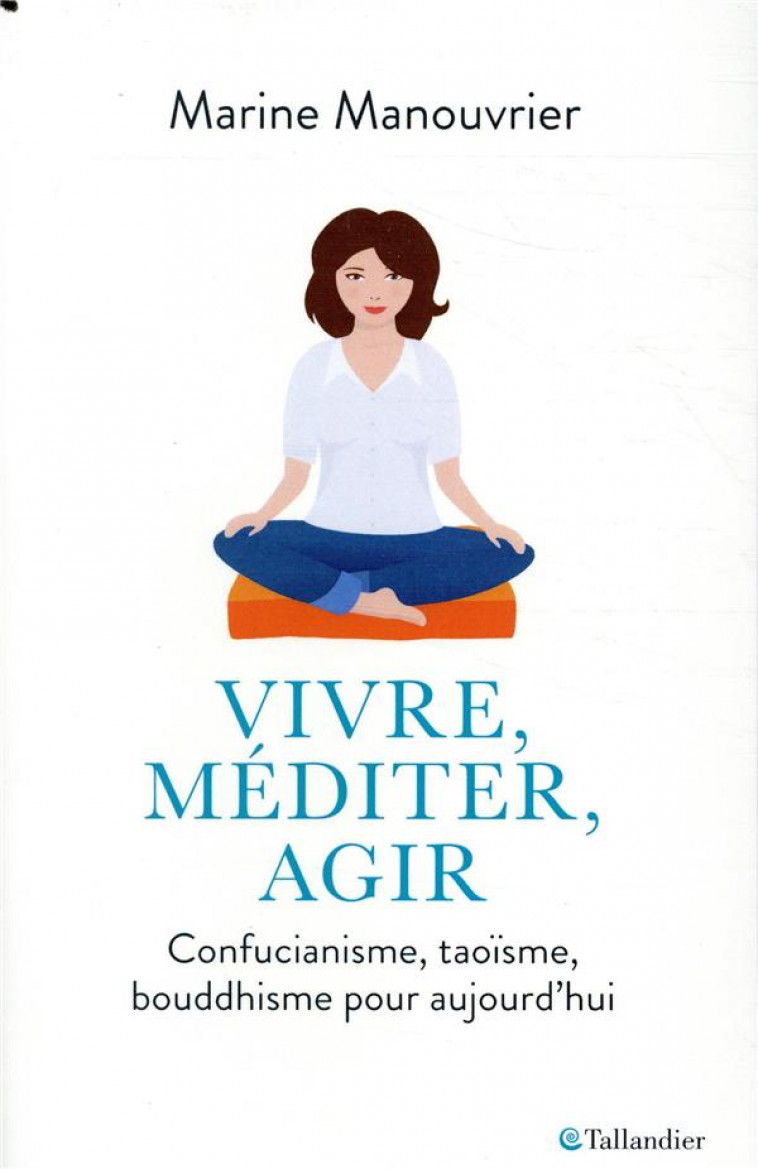 VIVRE, MEDITER, AGIR - CONFUCIANISME, TAOISME, BOUDDHISME - MANOUVRIER MARINE - TALLANDIER