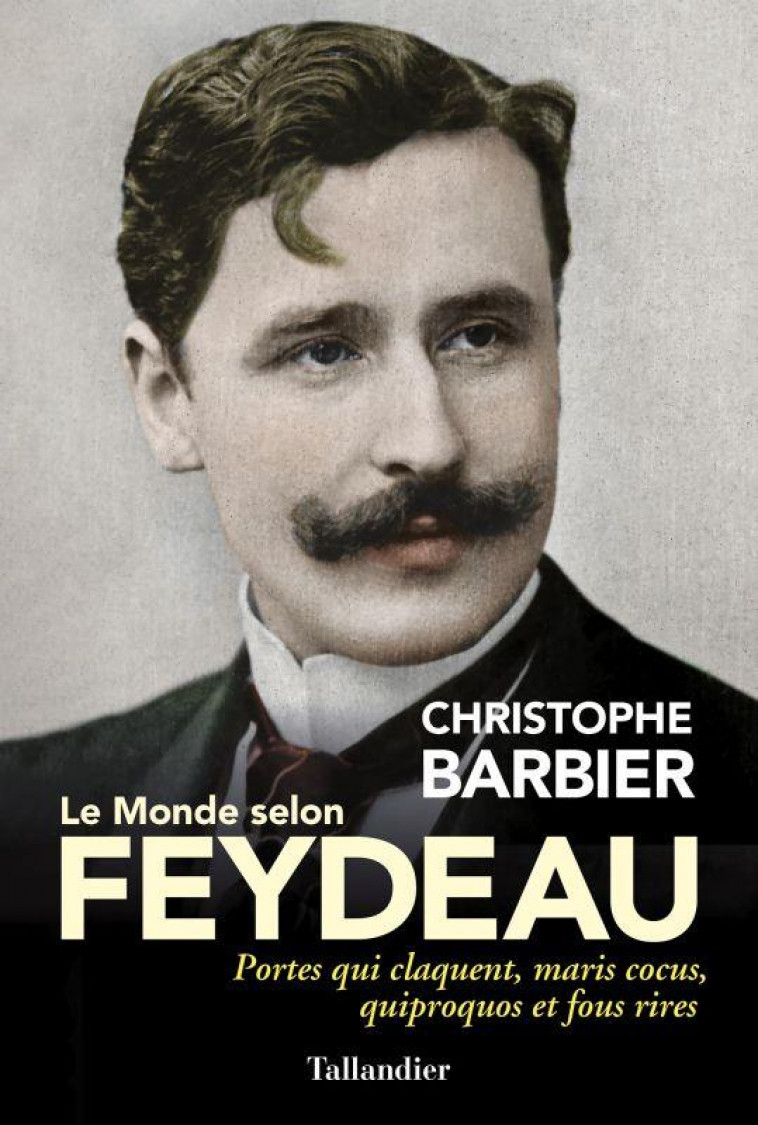 LE MONDE SELON FEYDEAU - PORTES QUI CLAQUENT, MARIS COCUS, QUIPROQUOS ET FOUS RIRES - BARBIER CHRISTOPHE - TALLANDIER